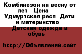 Комбинезон на весну от 2 лет › Цена ­ 800 - Удмуртская респ. Дети и материнство » Детская одежда и обувь   